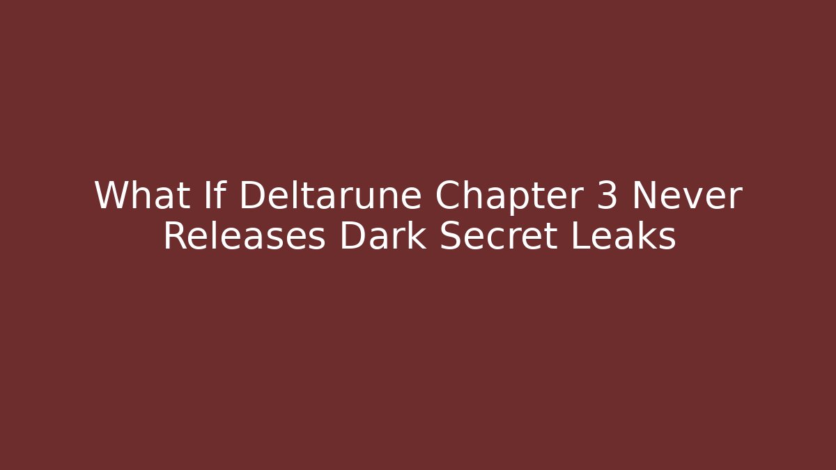 What If Deltarune Chapter 3 Never Releases Dark Secret Leaks