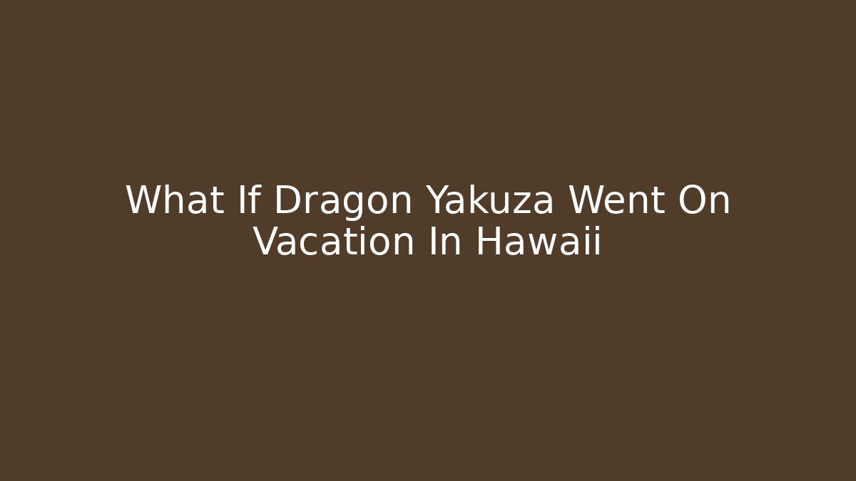 What If Dragon Yakuza Went On Vacation In Hawaii