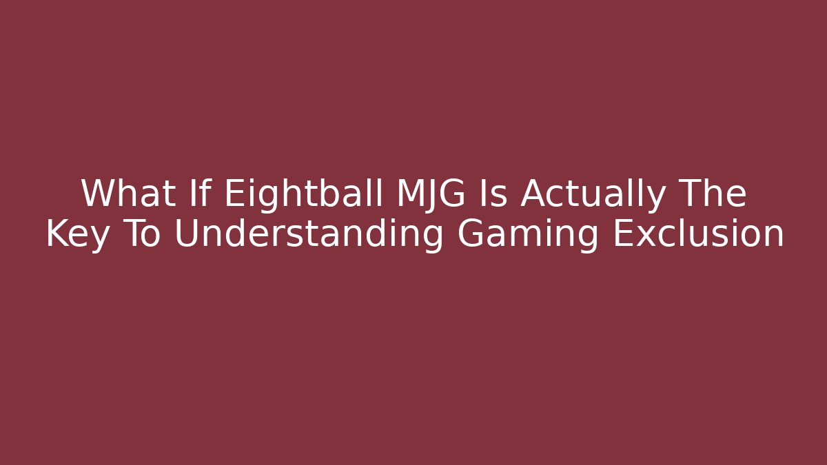 What If Eightball MJG Is Actually The Key To Understanding Gaming Exclusion