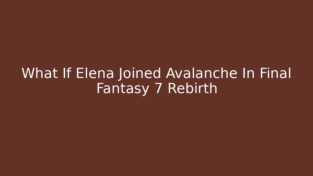 What If Elena Joined Avalanche In Final Fantasy 7 Rebirth