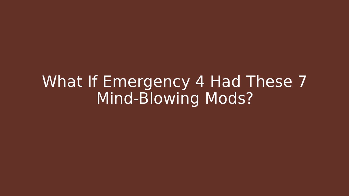 What If Emergency 4 Had These 7 Mind-Blowing Mods?