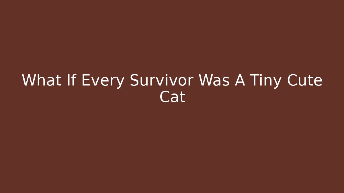 What If Every Survivor Was A Tiny Cute Cat