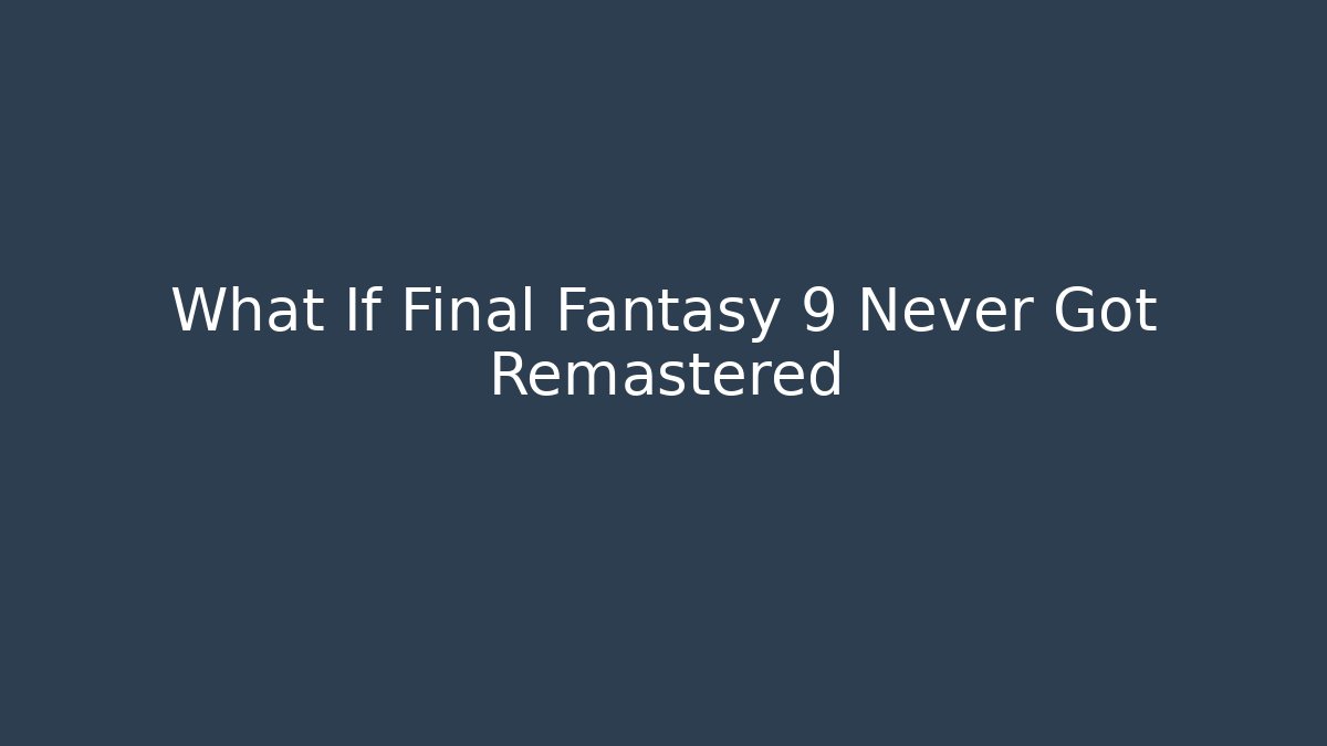 What If Final Fantasy 9 Never Got Remastered