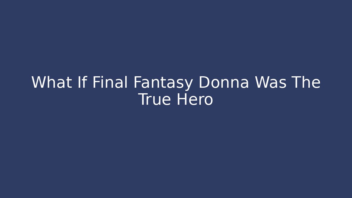 What If Final Fantasy Donna Was The True Hero