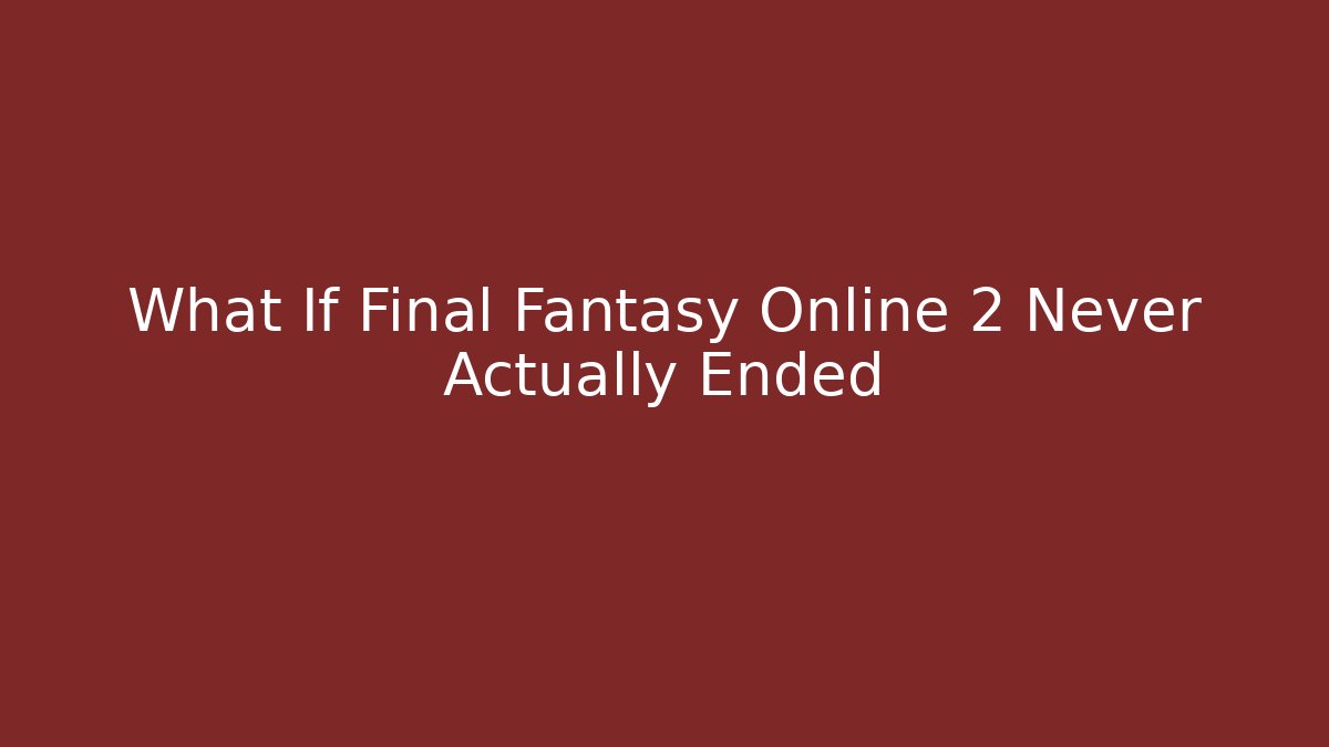 What If Final Fantasy Online 2 Never Actually Ended