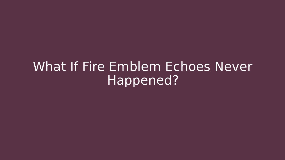 What If Fire Emblem Echoes Never Happened?