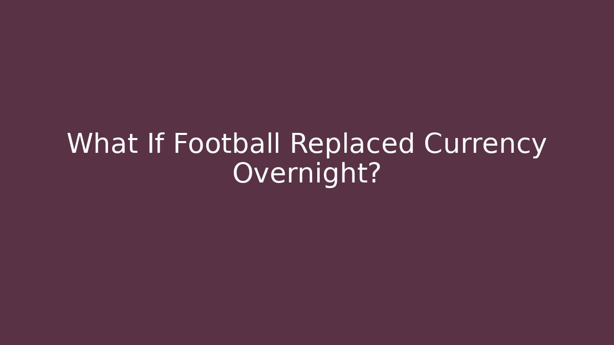 What If Football Replaced Currency Overnight?