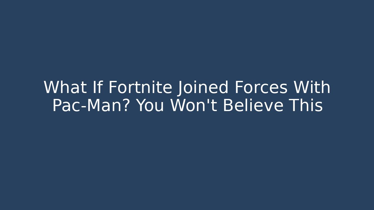 What If Fortnite Joined Forces With Pac-Man? You Won't Believe This