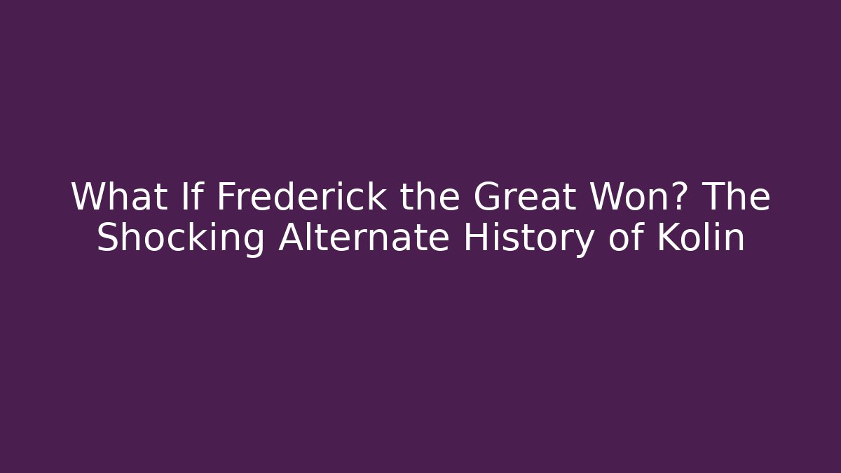 What If Frederick the Great Won? The Shocking Alternate History of Kolin