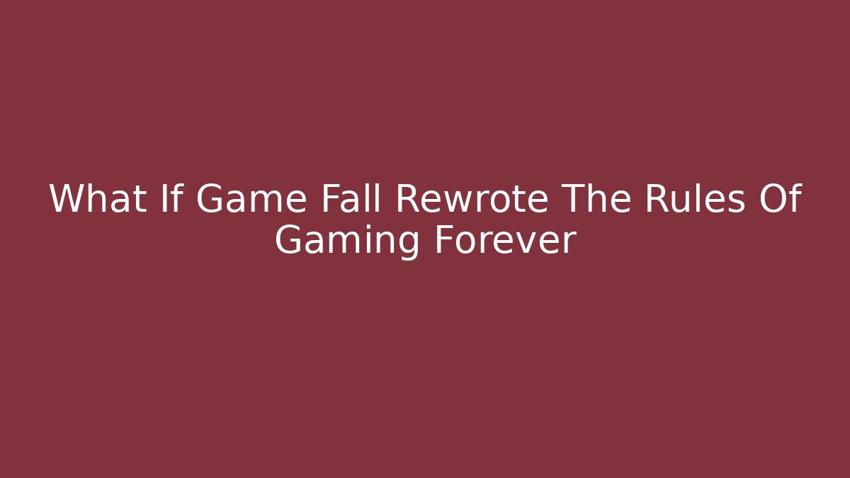 What If Game Fall Rewrote The Rules Of Gaming Forever