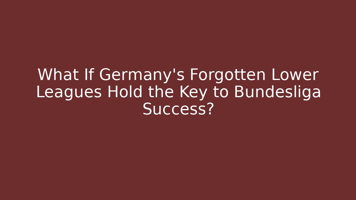 What If Germany's Forgotten Lower Leagues Hold the Key to Bundesliga Success?