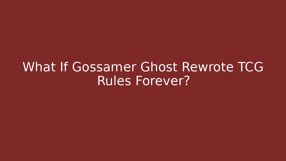 What If Gossamer Ghost Rewrote TCG Rules Forever?