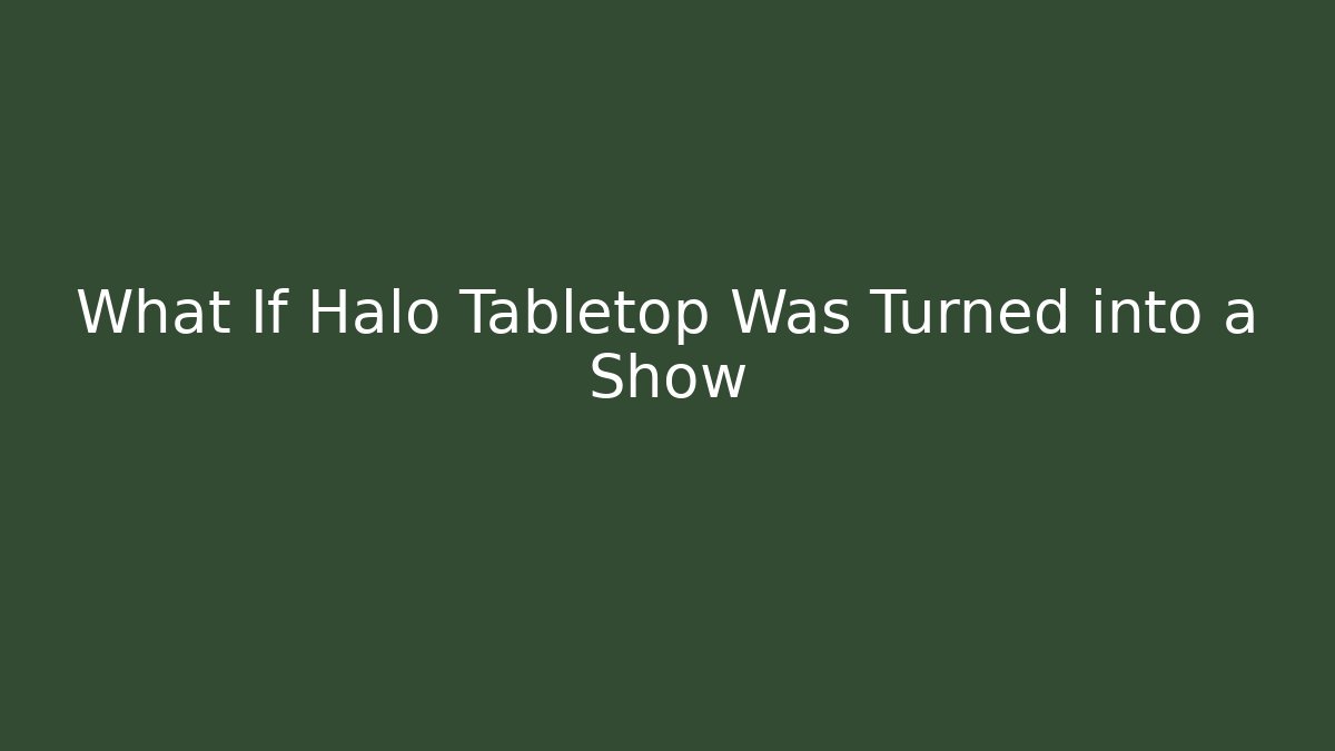 What If Halo Tabletop Was Turned into a Show