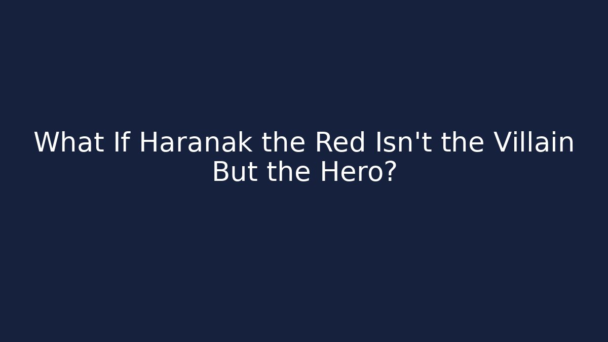 What If Haranak the Red Isn't the Villain But the Hero?