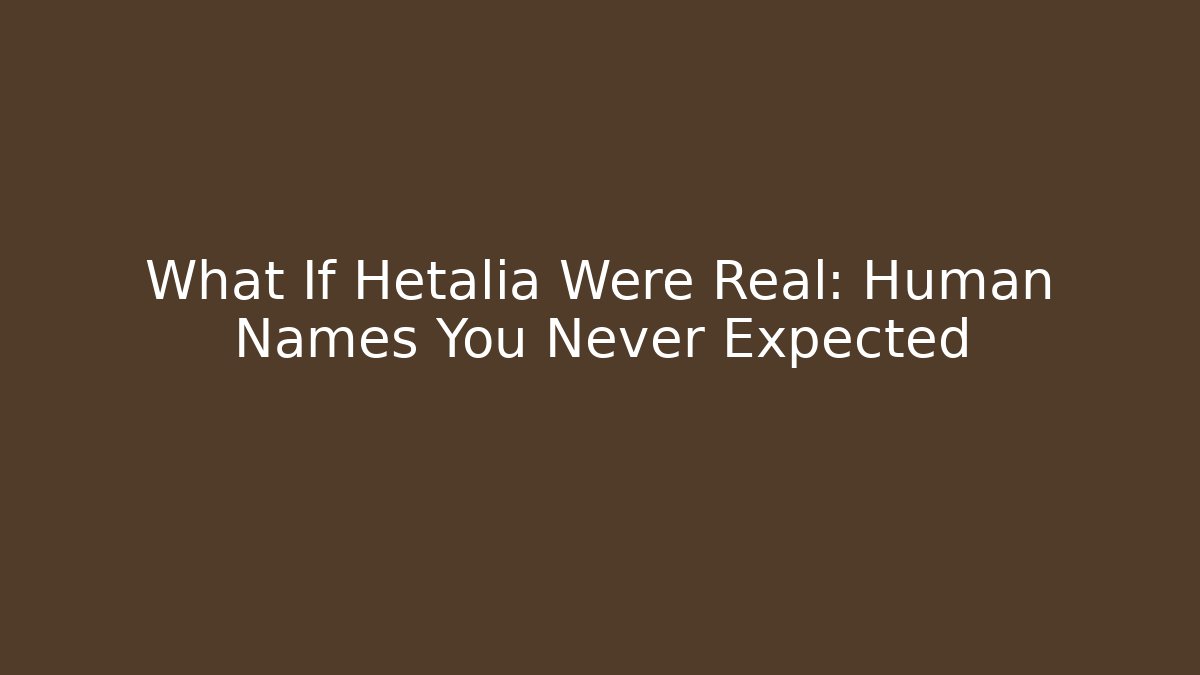 What If Hetalia Were Real: Human Names You Never Expected