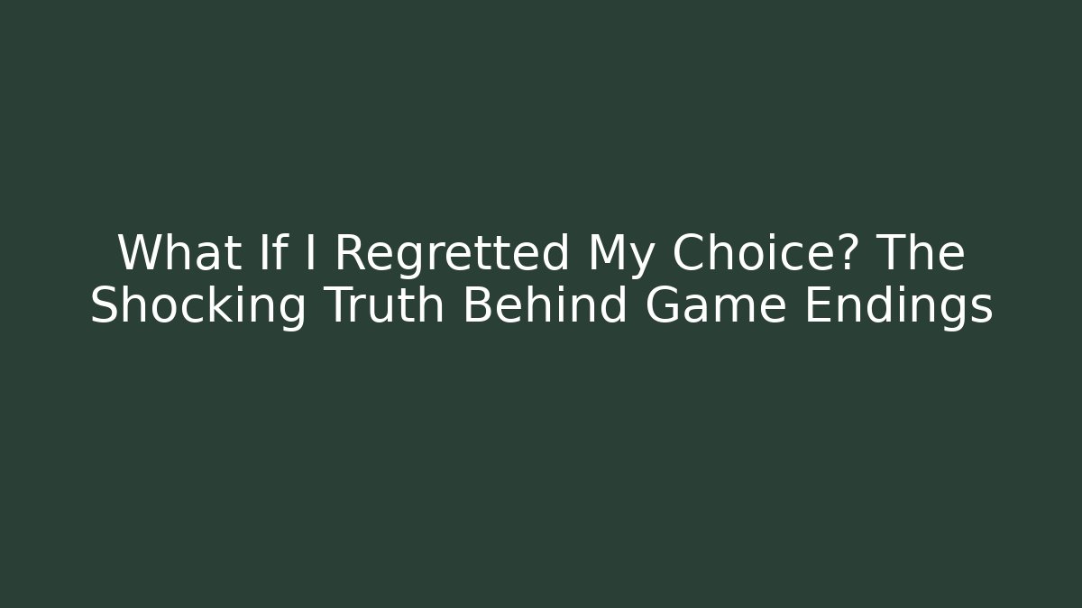 What If I Regretted My Choice? The Shocking Truth Behind Game Endings