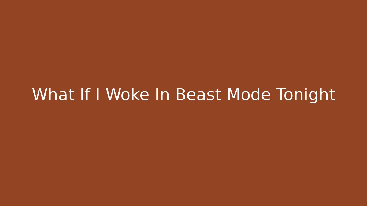 What If I Woke In Beast Mode Tonight
