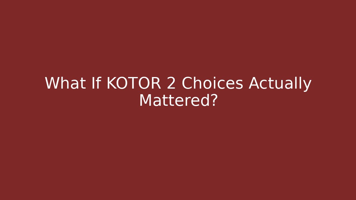 What If KOTOR 2 Choices Actually Mattered?