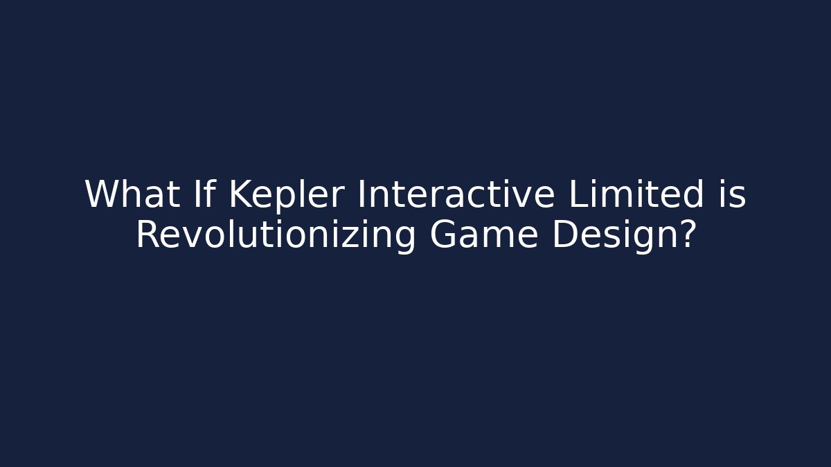What If Kepler Interactive Limited is Revolutionizing Game Design?