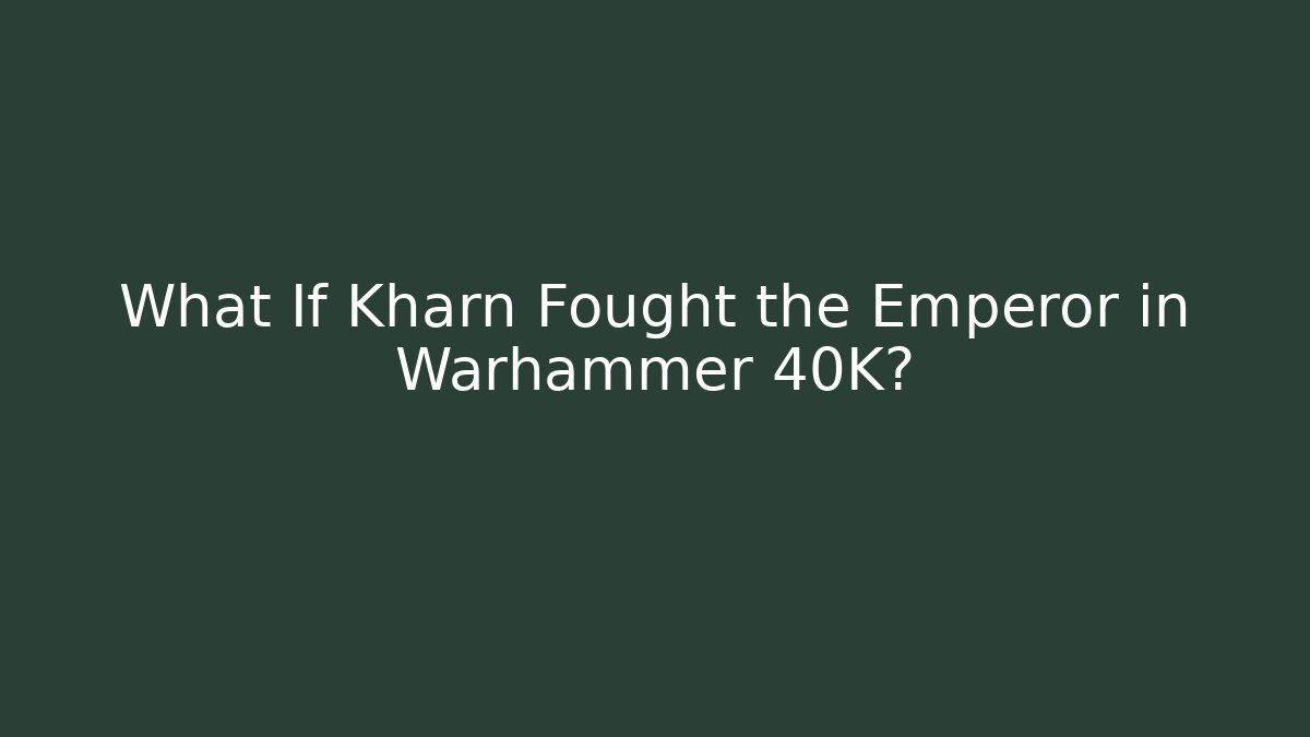 What If Kharn Fought the Emperor in Warhammer 40K?
