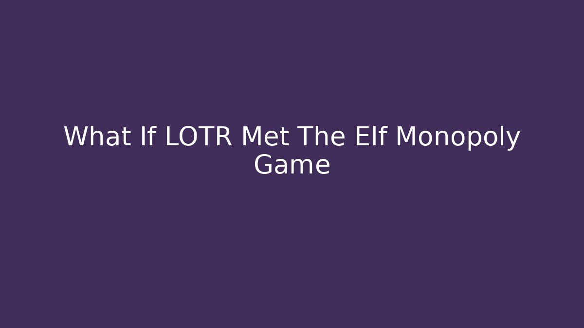 What If LOTR Met The Elf Monopoly Game