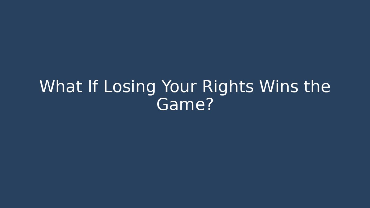 What If Losing Your Rights Wins the Game?