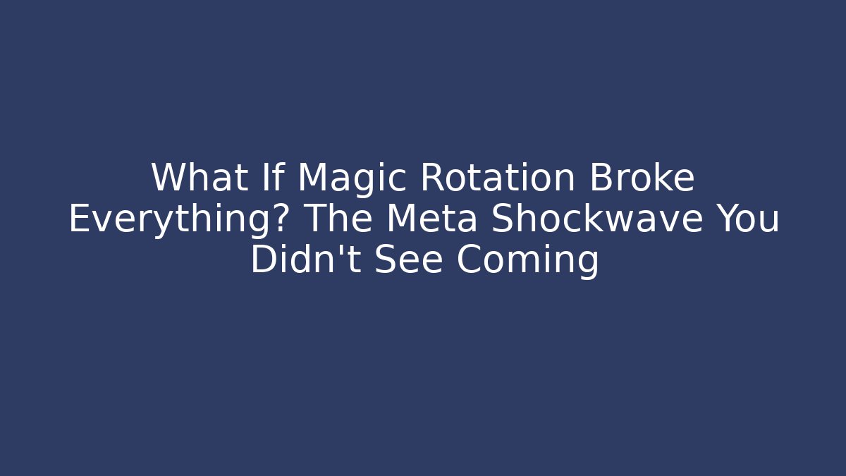 What If Magic Rotation Broke Everything? The Meta Shockwave You Didn't See Coming