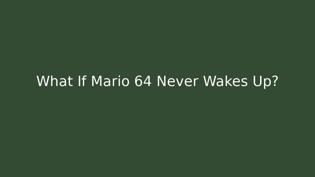 What If Mario 64 Never Wakes Up?