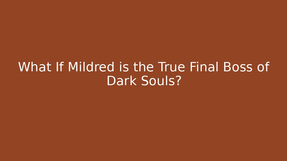 What If Mildred is the True Final Boss of Dark Souls?