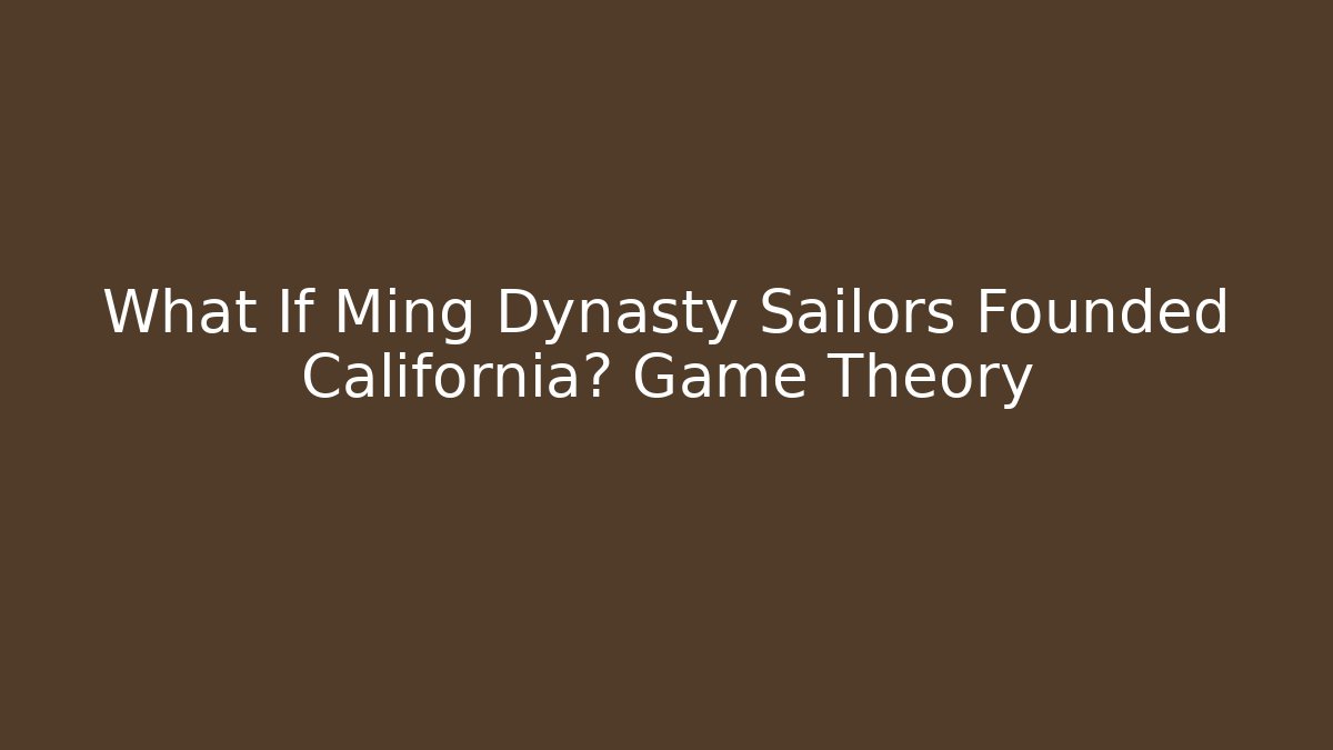 What If Ming Dynasty Sailors Founded California? Game Theory