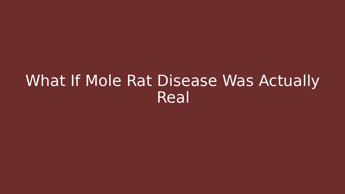 What If Mole Rat Disease Was Actually Real
