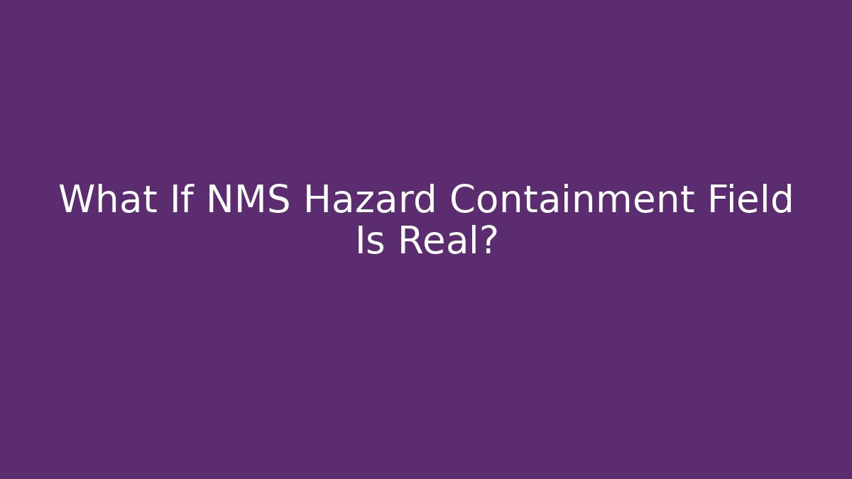 What If NMS Hazard Containment Field Is Real?