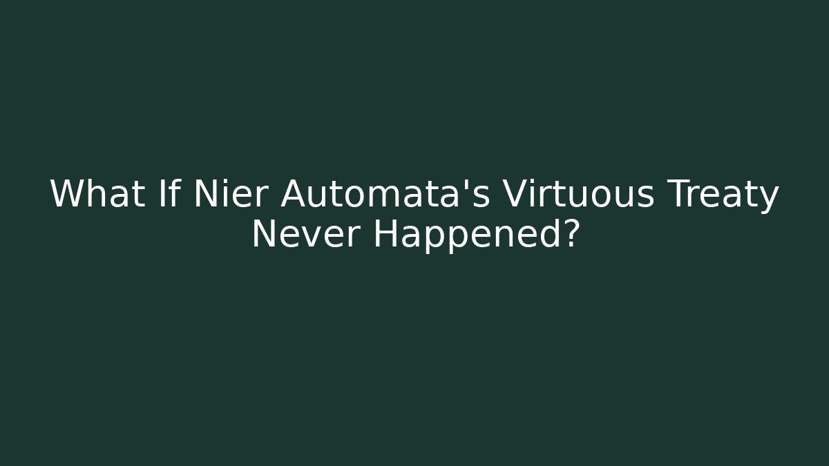 What If Nier Automata's Virtuous Treaty Never Happened?
