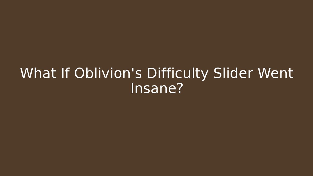 What If Oblivion's Difficulty Slider Went Insane?
