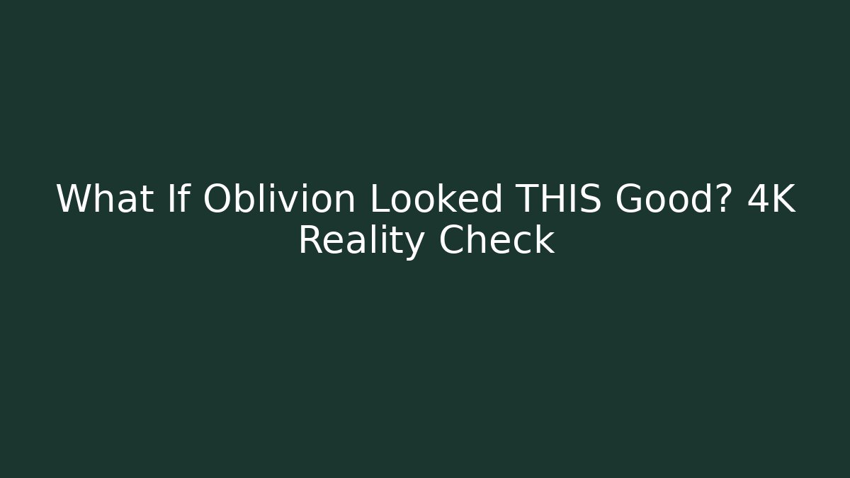 What If Oblivion Looked THIS Good? 4K Reality Check