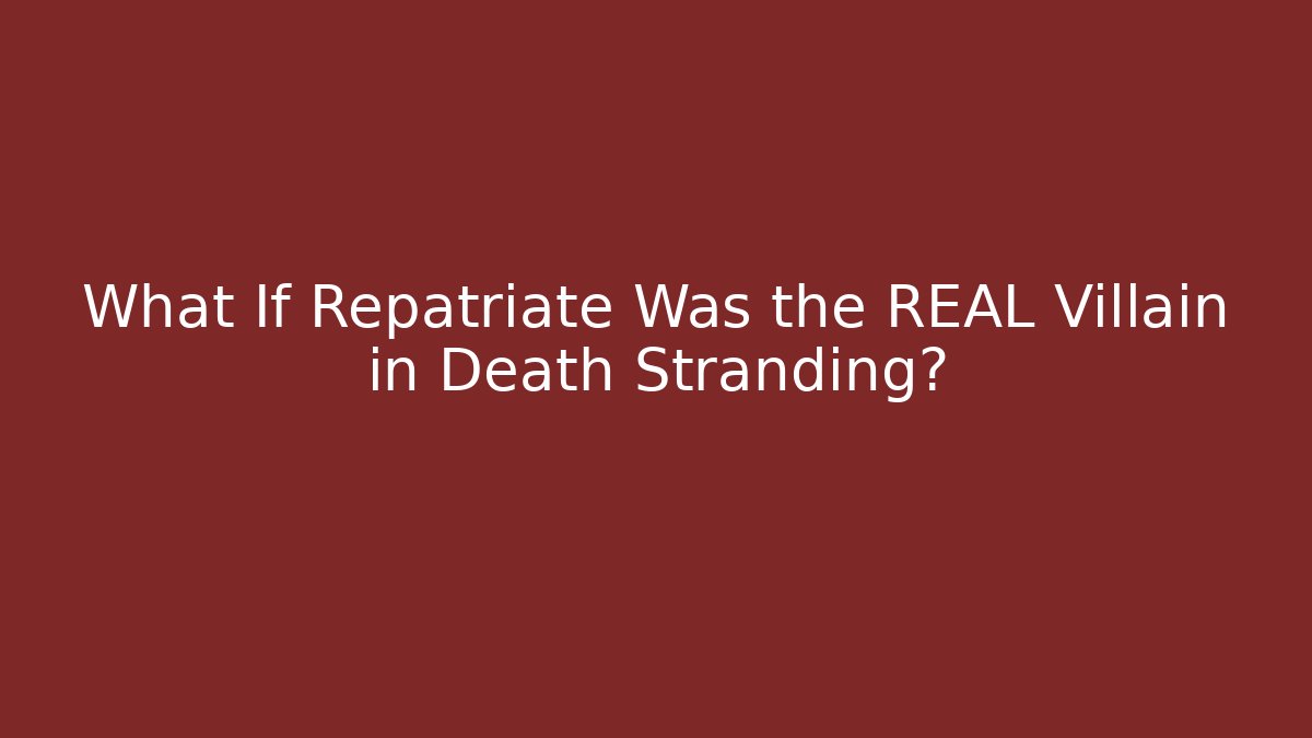 What If Repatriate Was the REAL Villain in Death Stranding?