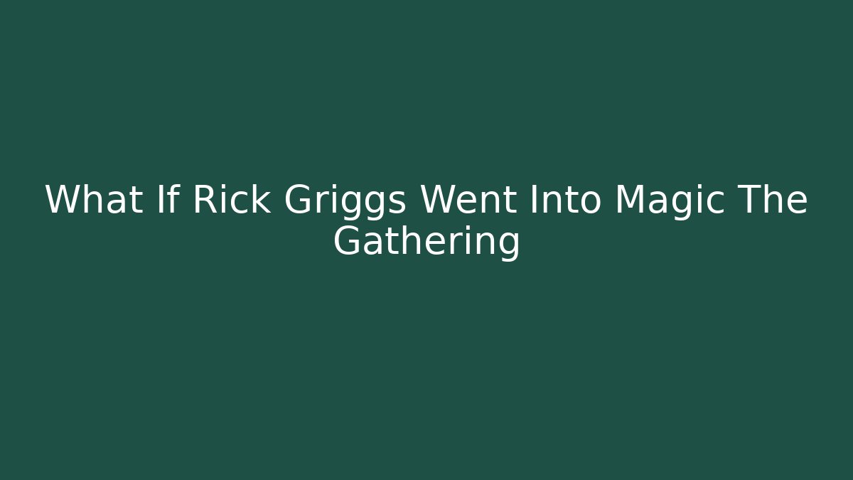 What If Rick Griggs Went Into Magic The Gathering