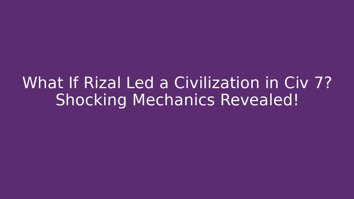 What If Rizal Led a Civilization in Civ 7? Shocking Mechanics Revealed!