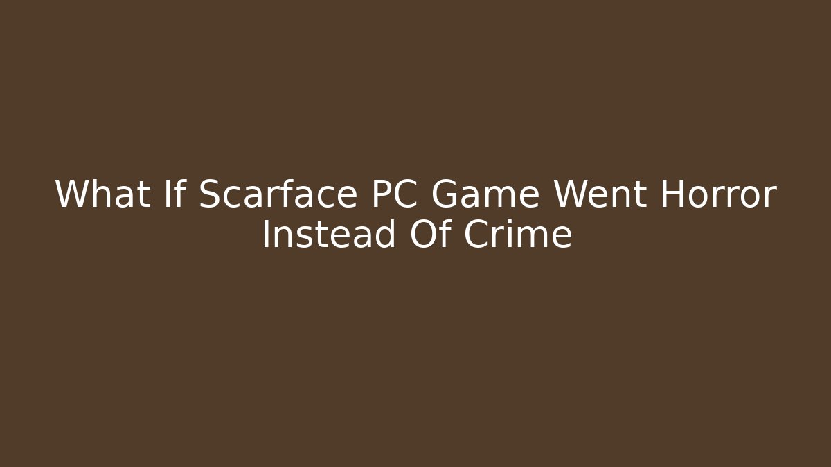 What If Scarface PC Game Went Horror Instead Of Crime