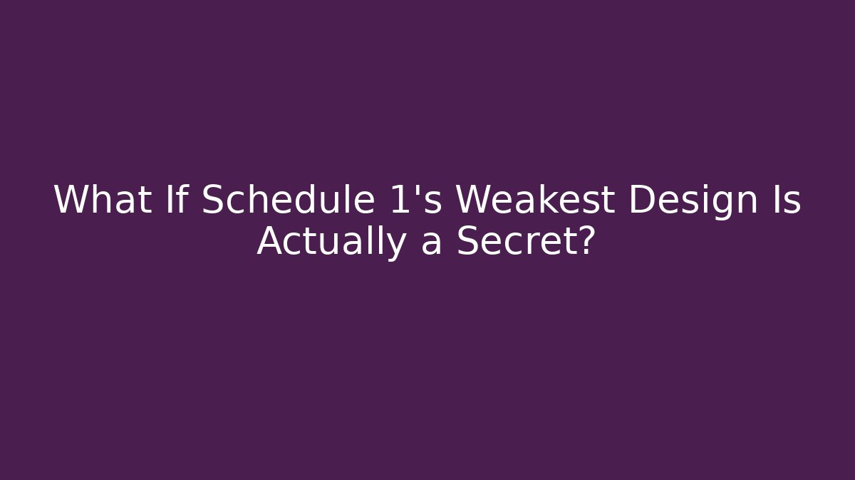 What If Schedule 1's Weakest Design Is Actually a Secret?