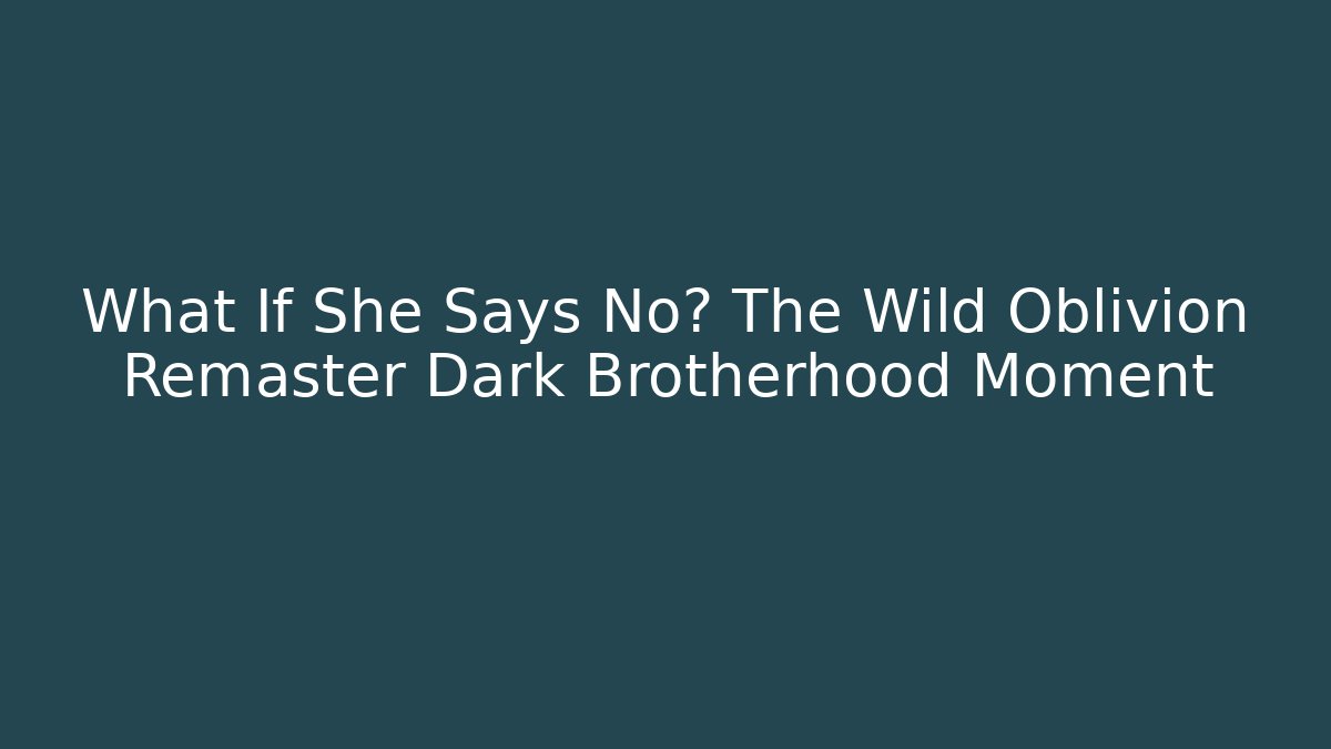 What If She Says No? The Wild Oblivion Remaster Dark Brotherhood Moment