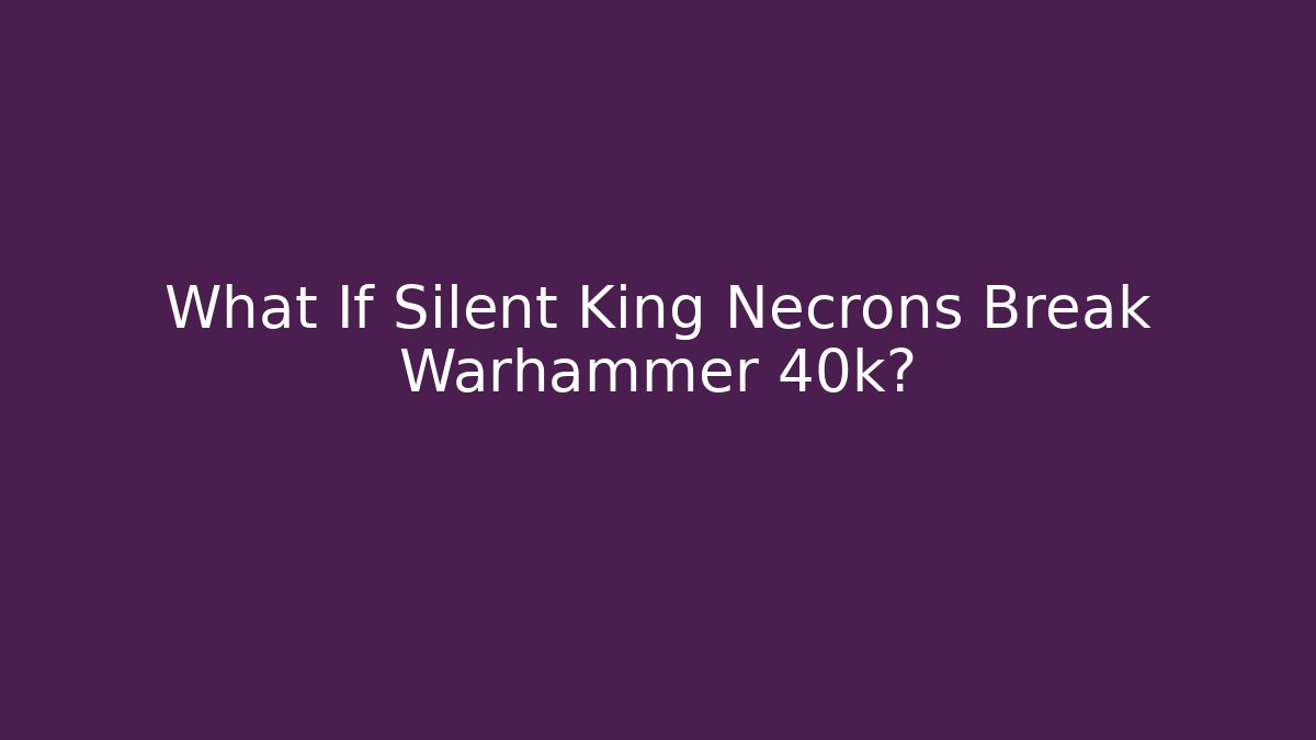 What If Silent King Necrons Break Warhammer 40k? - Vintage E-Juice