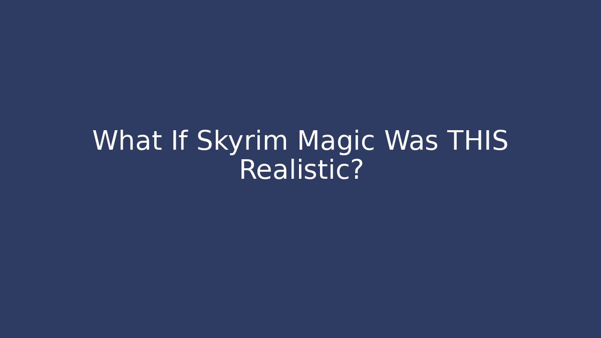 What If Skyrim Magic Was THIS Realistic?