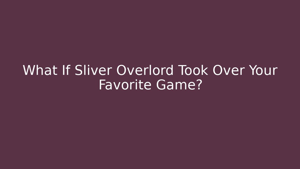 What If Sliver Overlord Took Over Your Favorite Game?