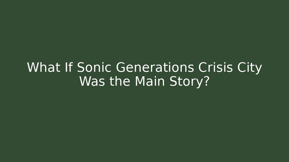 What If Sonic Generations Crisis City Was the Main Story?