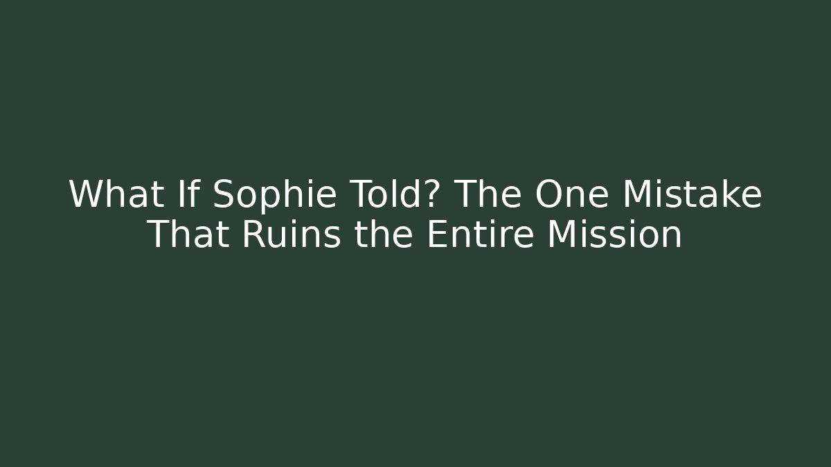 What If Sophie Told? The One Mistake That Ruins the Entire Mission