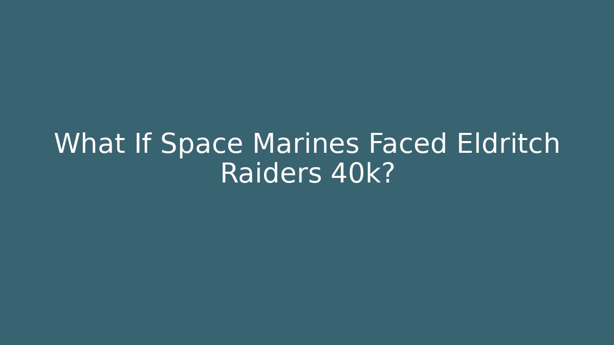 What If Space Marines Faced Eldritch Raiders 40k? - Vintage E-Juice