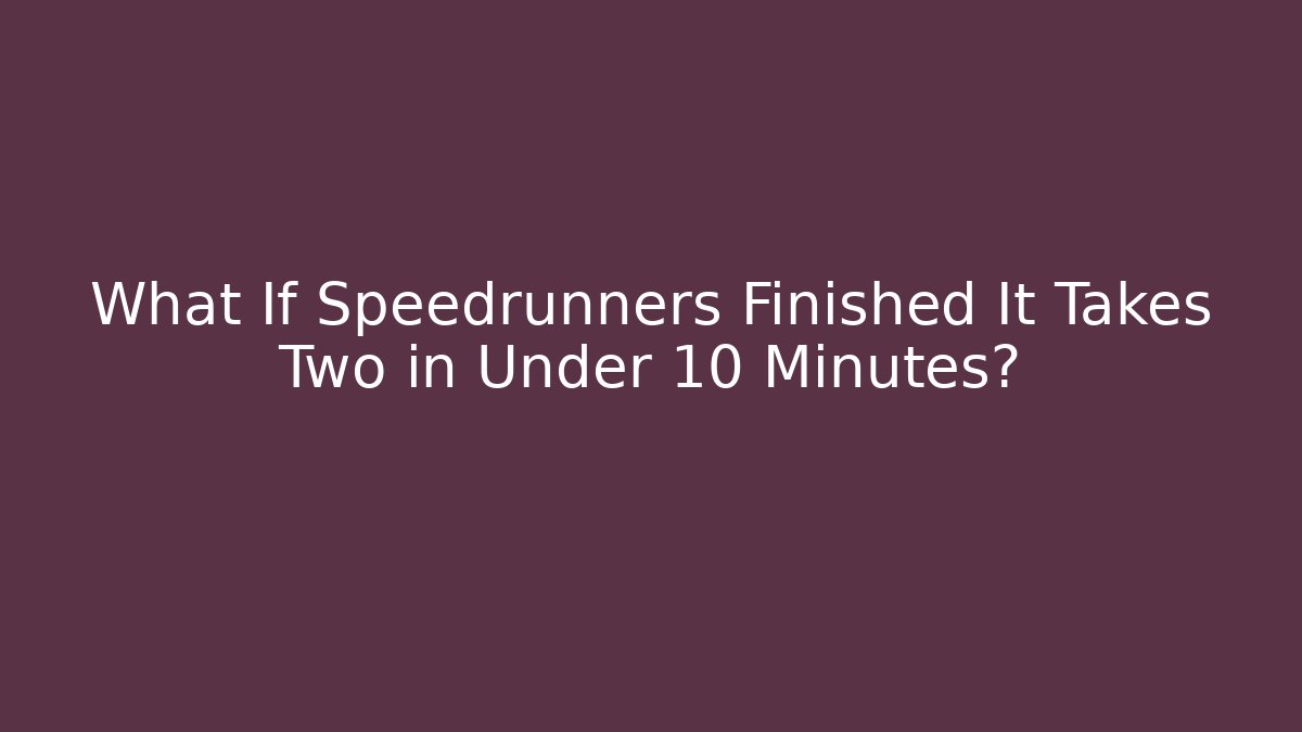 What If Speedrunners Finished It Takes Two in Under 10 Minutes?