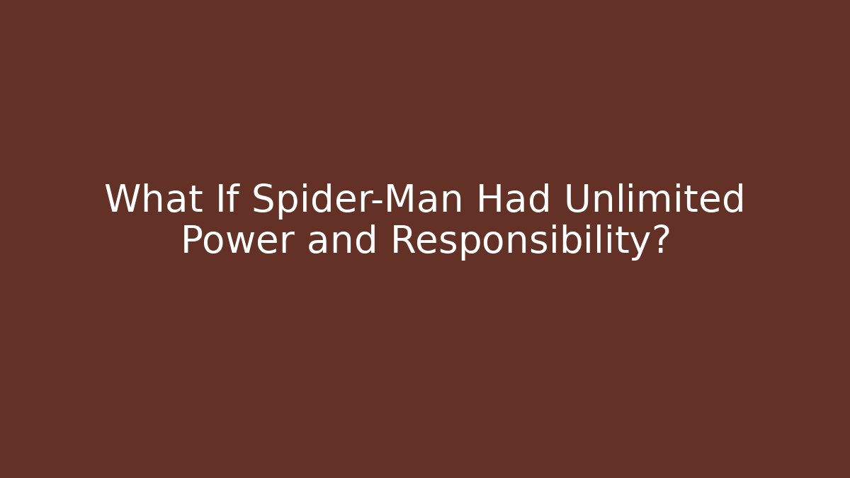 What If Spider-Man Had Unlimited Power and Responsibility?
