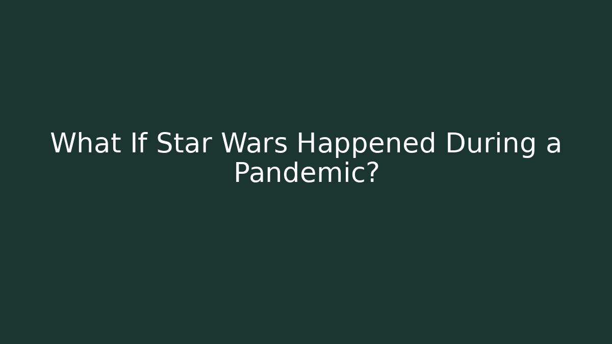 What If Star Wars Happened During a Pandemic?
